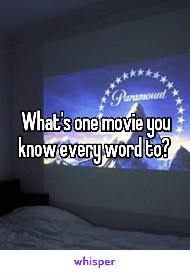 What's one movie you know every word to? 