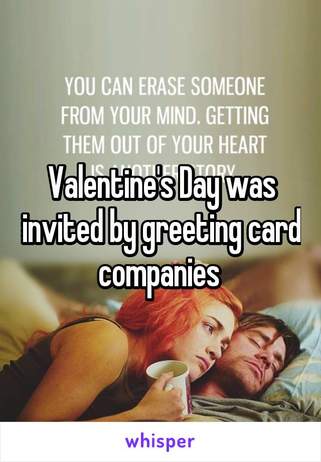 Valentine's Day was invited by greeting card companies 