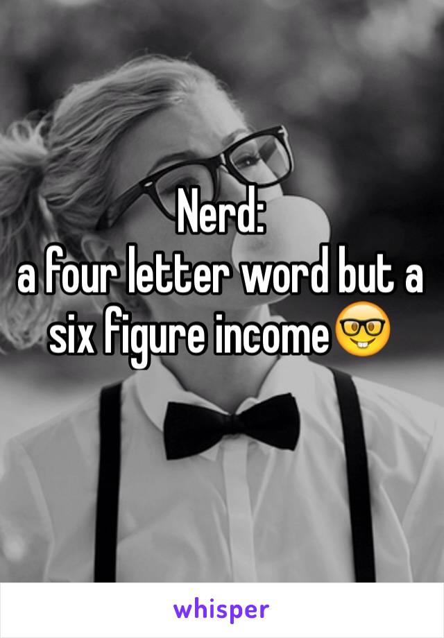 Nerd:
a four letter word but a six figure income🤓