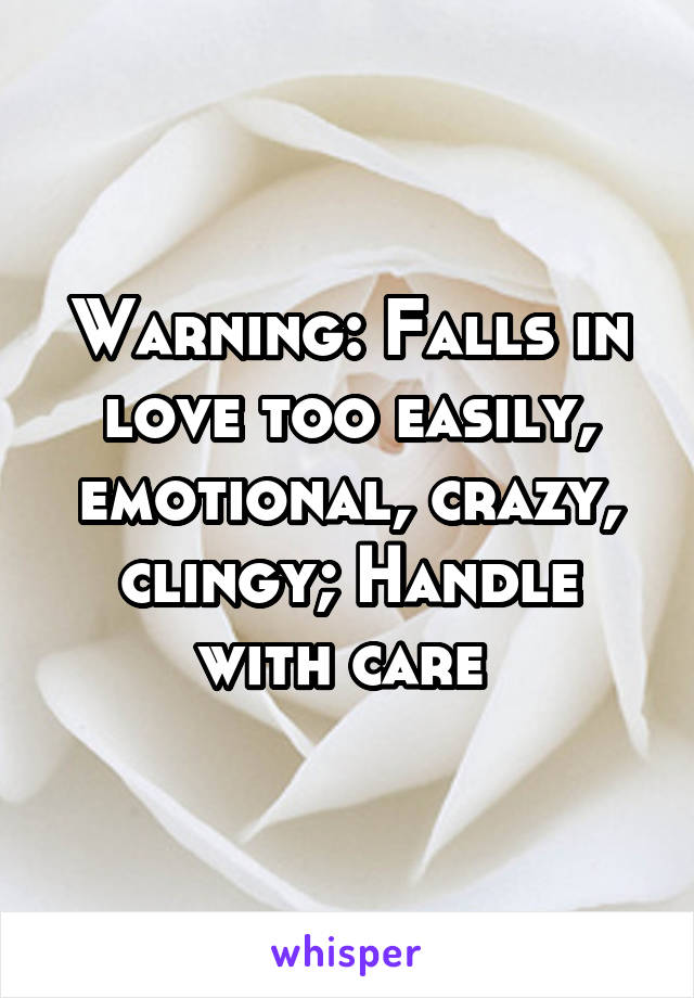 Warning: Falls in love too easily, emotional, crazy, clingy; Handle with care 