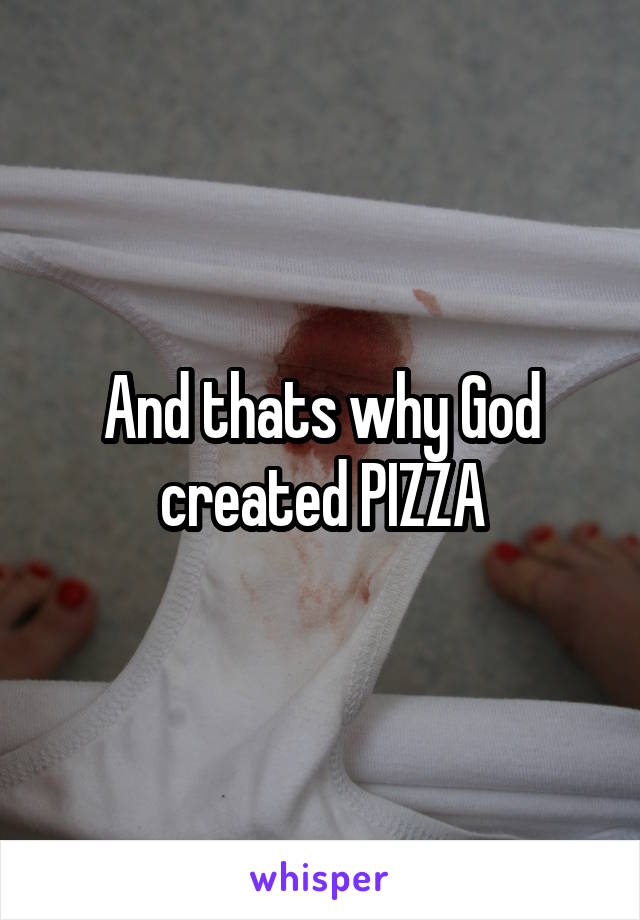 And thats why God created PIZZA