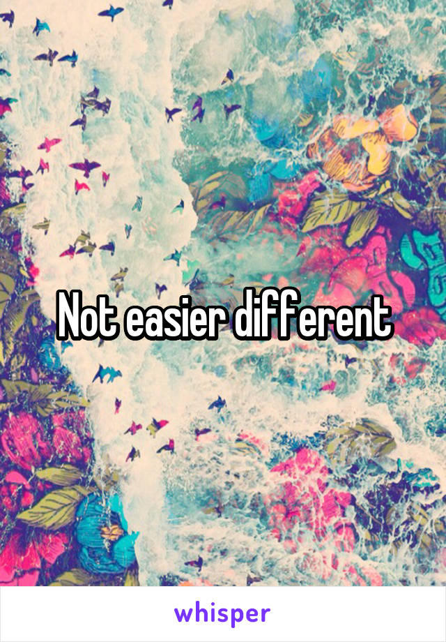 Not easier different