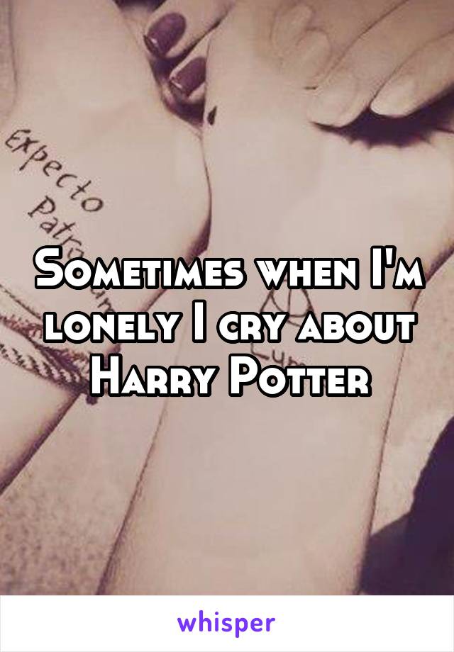 Sometimes when I'm lonely I cry about Harry Potter