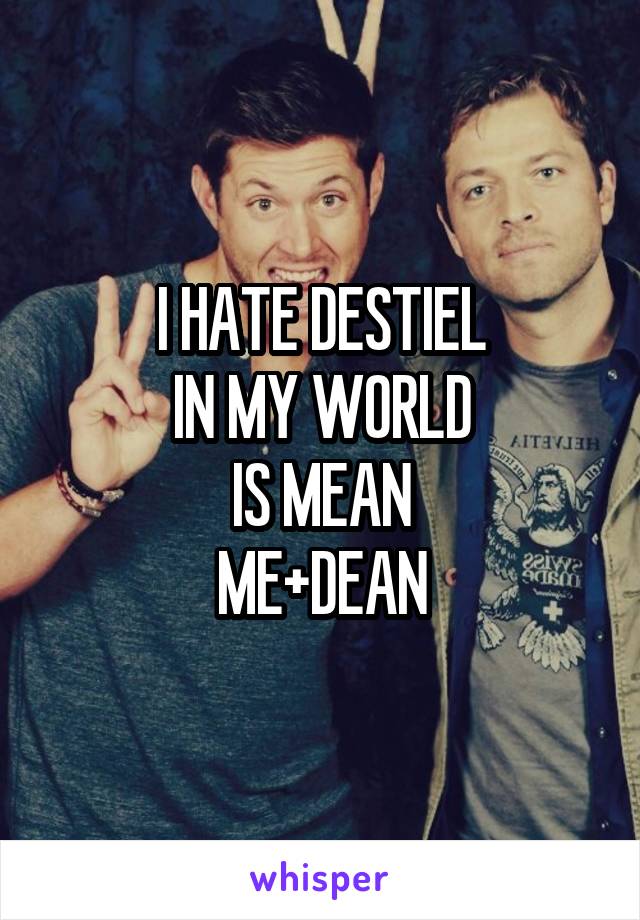 I HATE DESTIEL
IN MY WORLD
IS MEAN
ME+DEAN