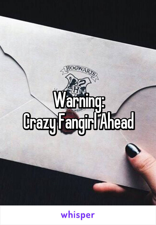 Warning:
Crazy Fangirl Ahead