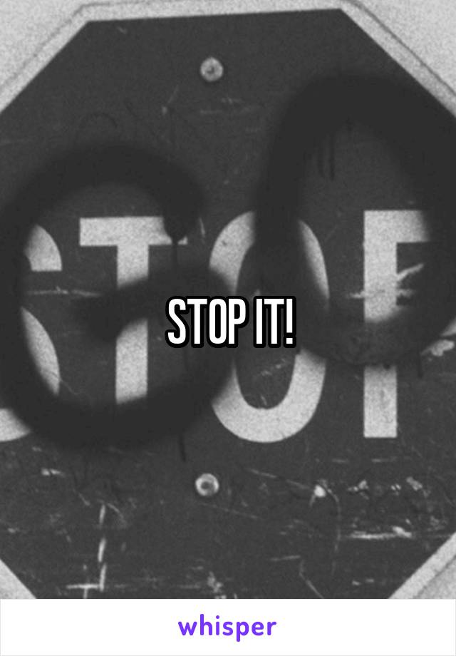 STOP IT!