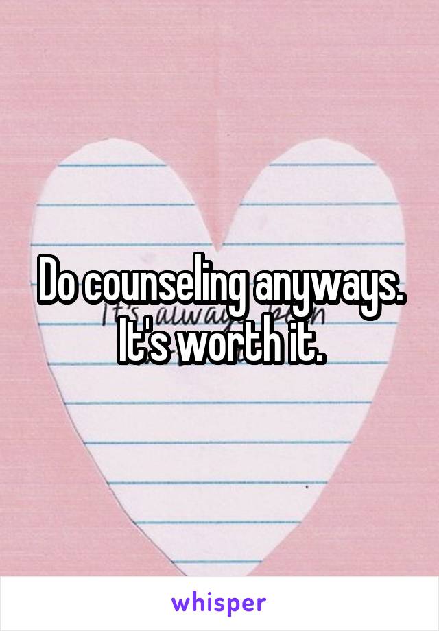 Do counseling anyways. It's worth it.