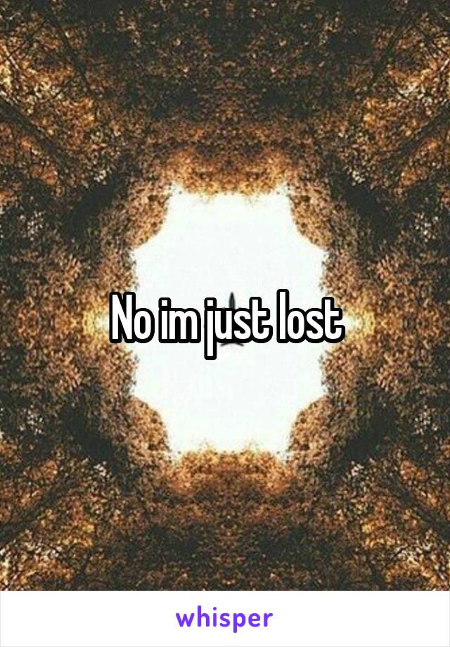 No im just lost