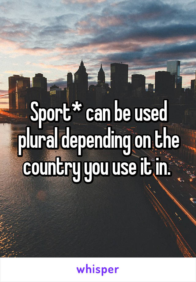 Sport* can be used plural depending on the country you use it in. 