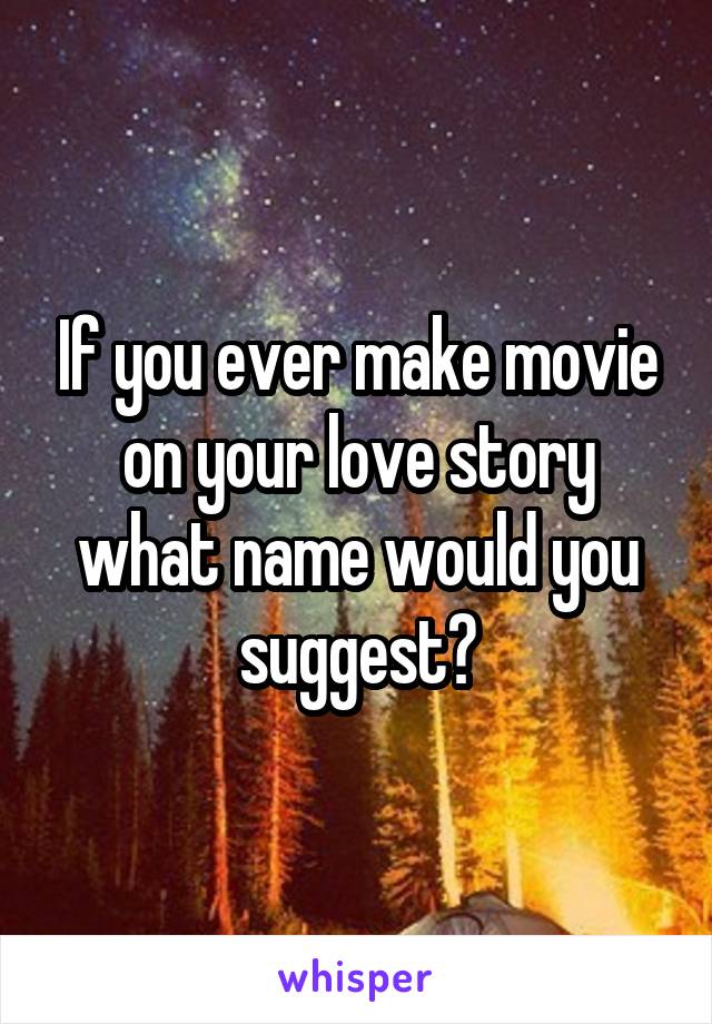 If you ever make movie on your love story what name would you suggest?