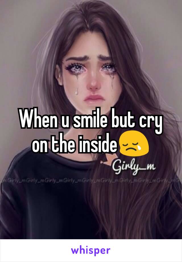 When u smile but cry on the inside😢