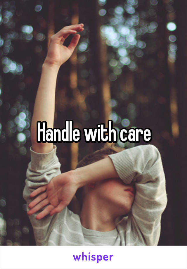 Handle with care