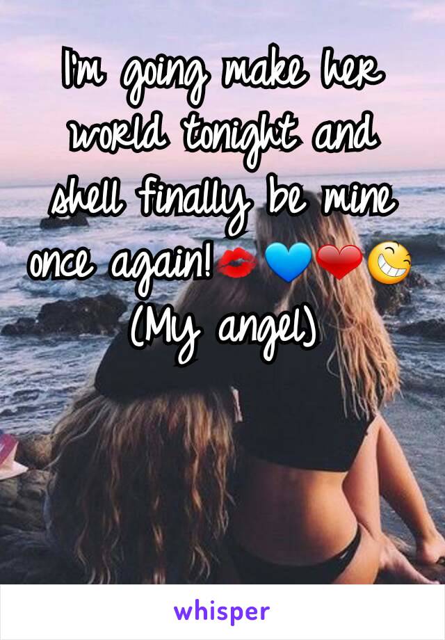 I'm going make her world tonight and shell finally be mine once again!💋💙❤😆
(My angel)