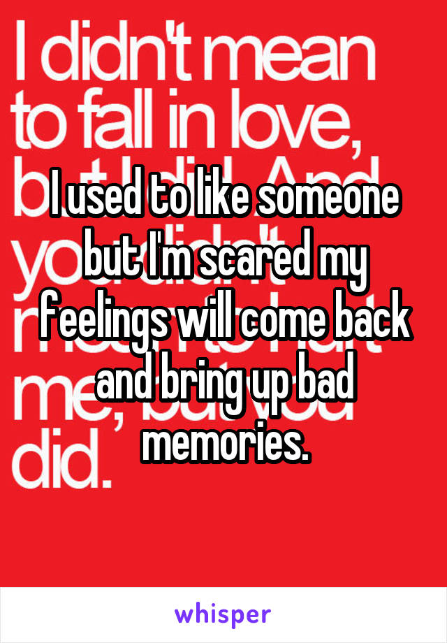 I used to like someone but I'm scared my feelings will come back and bring up bad memories.