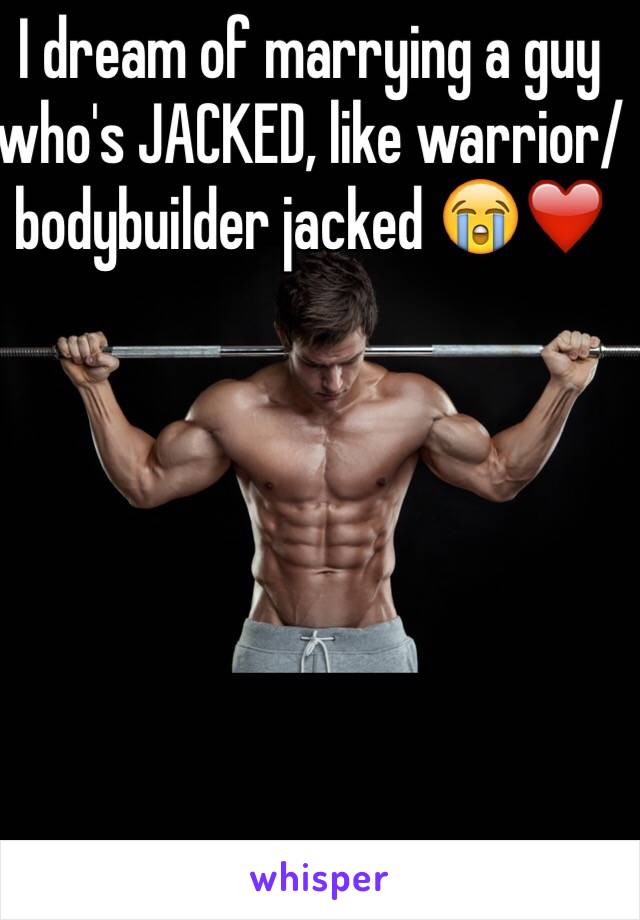 I dream of marrying a guy who's JACKED, like warrior/bodybuilder jacked 😭❤️