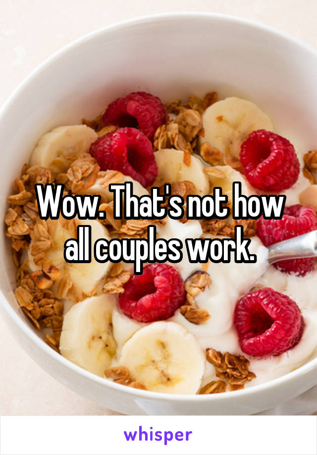 Wow. That's not how all couples work.