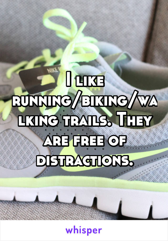 I like running/biking/walking trails. They are free of distractions.