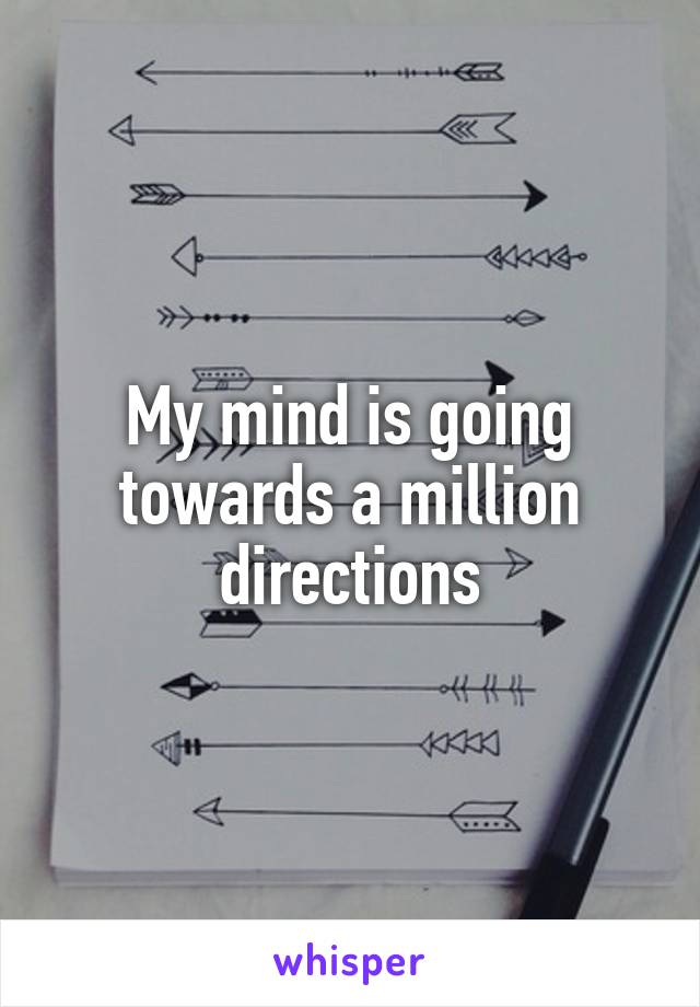 My mind is going towards a million directions