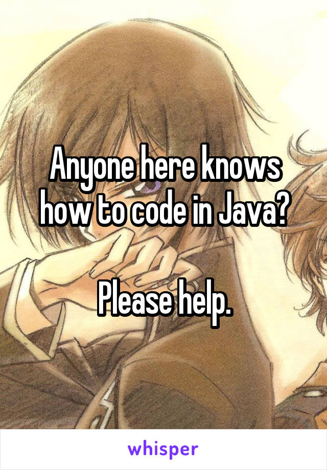 Anyone here knows how to code in Java?

Please help.