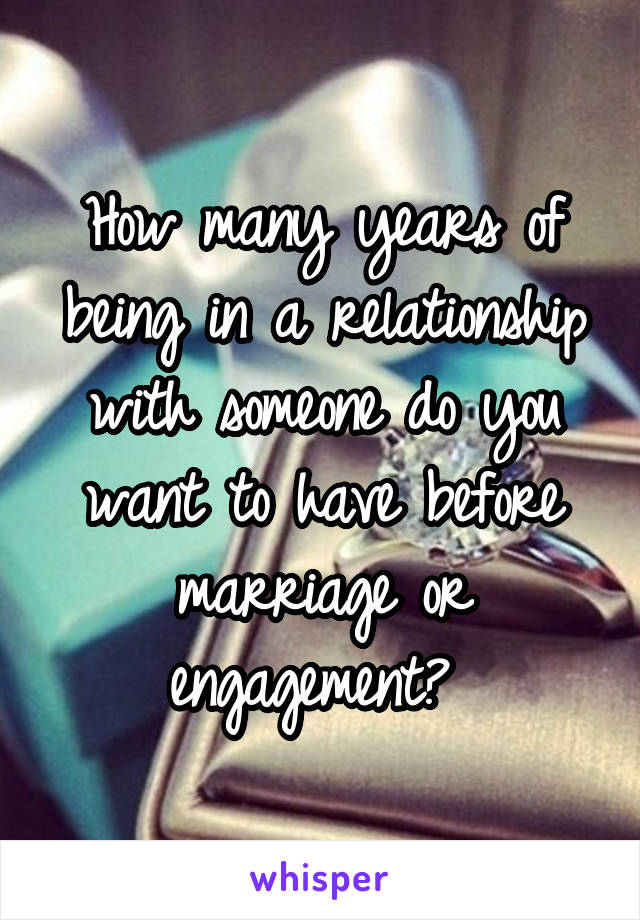 How many years of being in a relationship with someone do you want to have before marriage or engagement? 