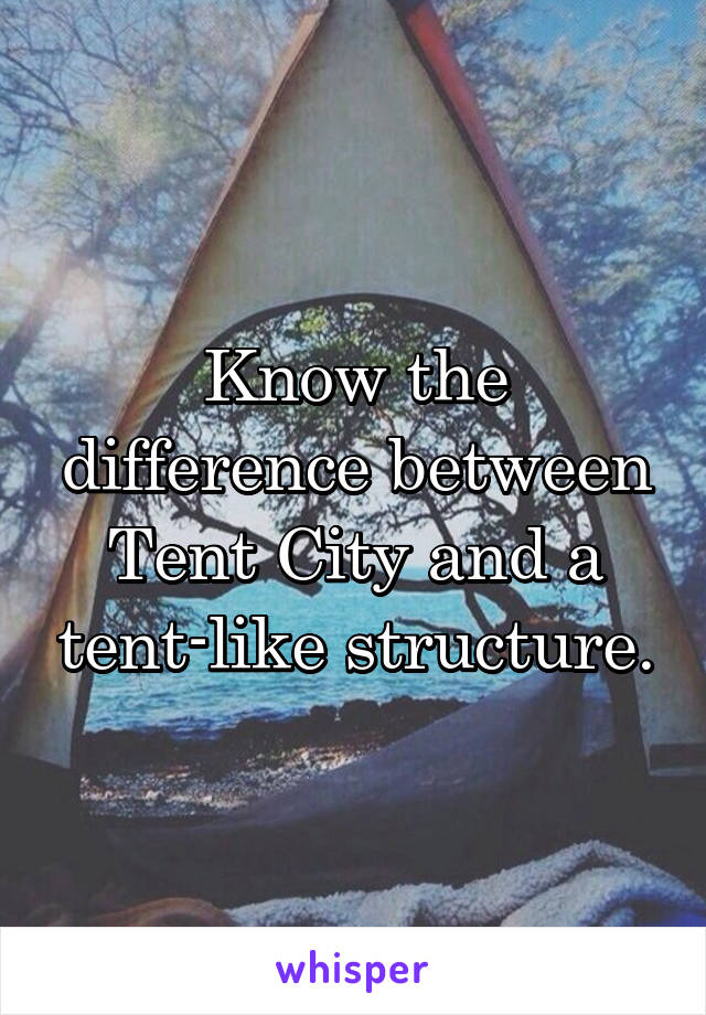 Know the difference between Tent City and a tent-like structure.