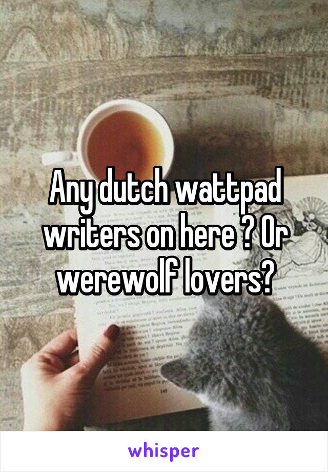 Any dutch wattpad writers on here ? Or werewolf lovers?