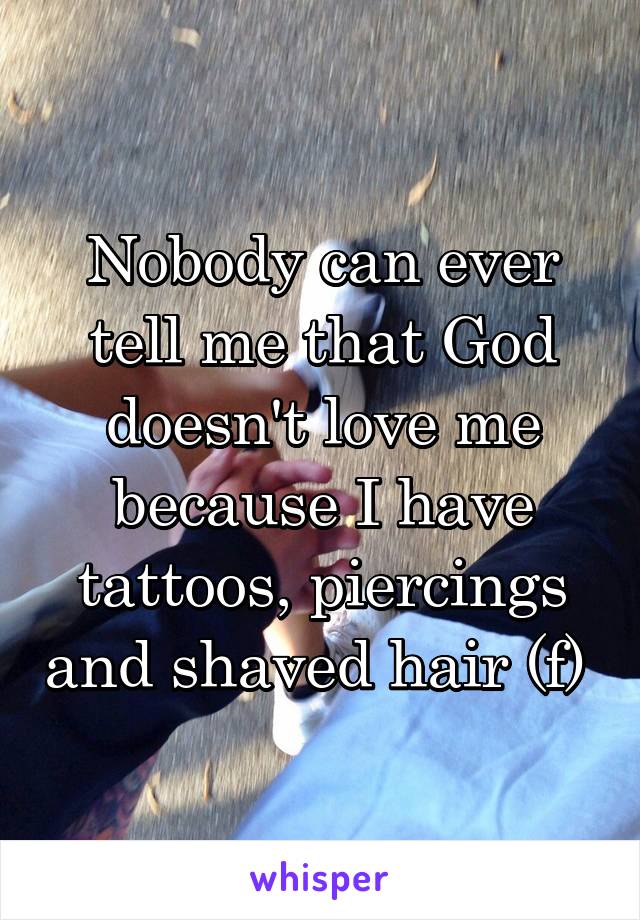 Nobody can ever tell me that God doesn't love me because I have tattoos, piercings and shaved hair (f) 