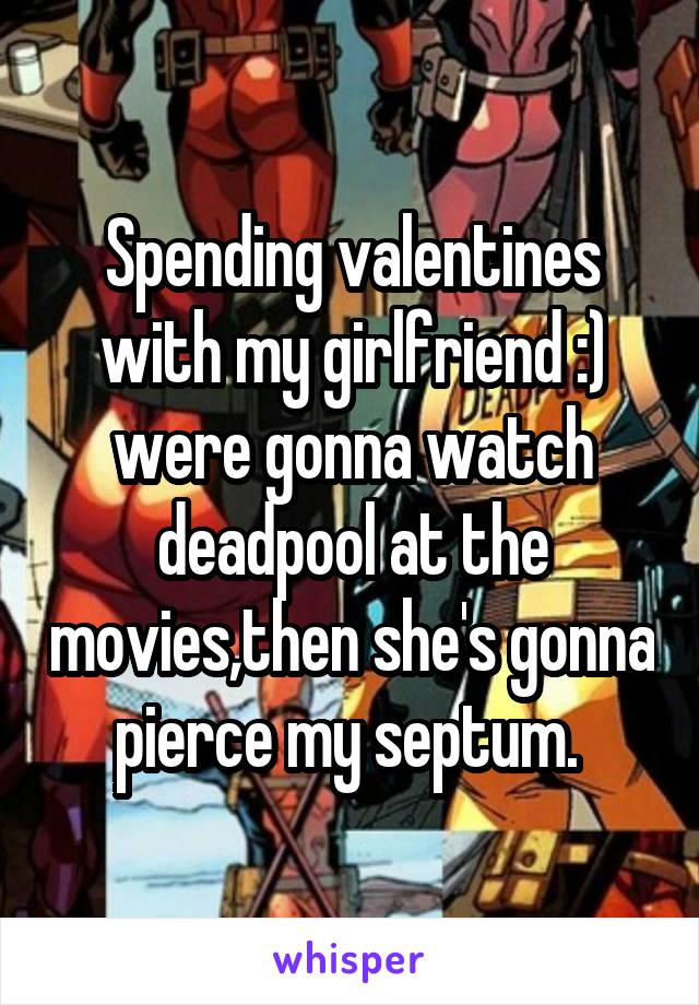 Spending valentines with my girlfriend :) were gonna watch deadpool at the movies,then she's gonna pierce my septum. 