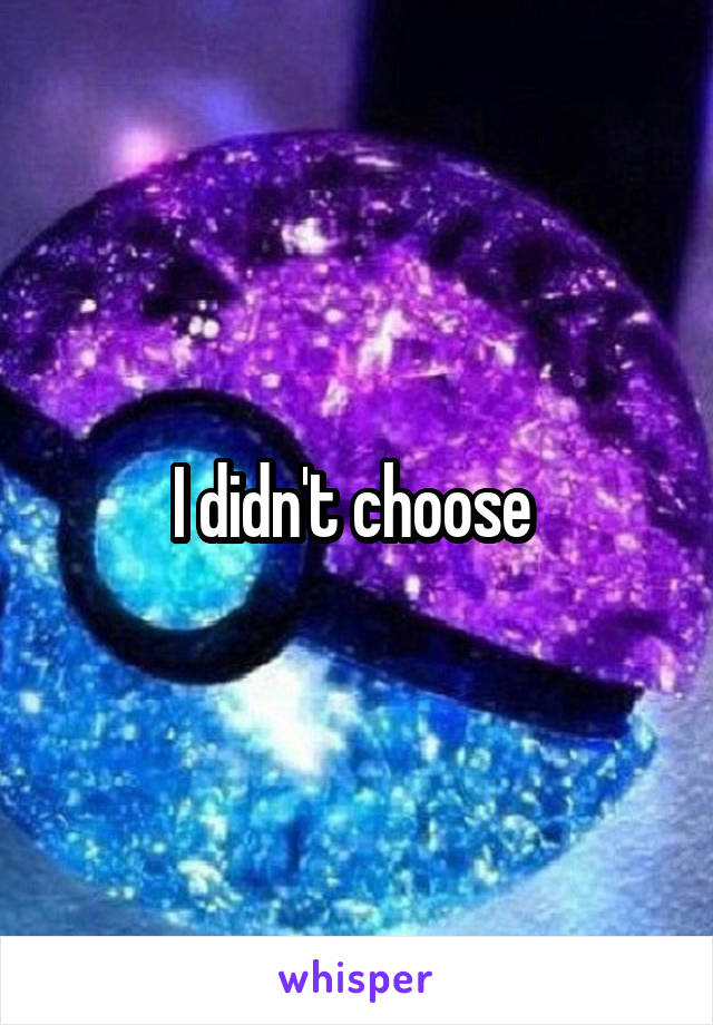 I didn't choose 