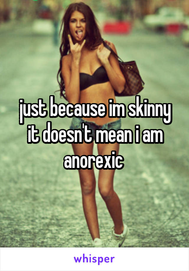 just because im skinny it doesn't mean i am anorexic 