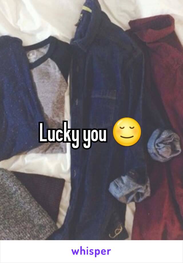 Lucky you 😌