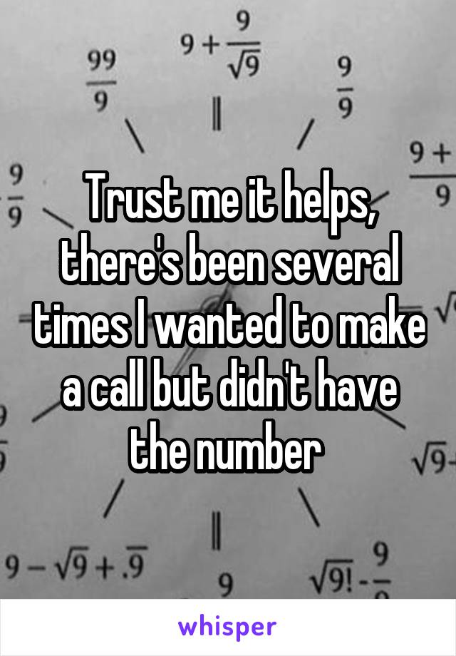 Trust me it helps, there's been several times I wanted to make a call but didn't have the number 