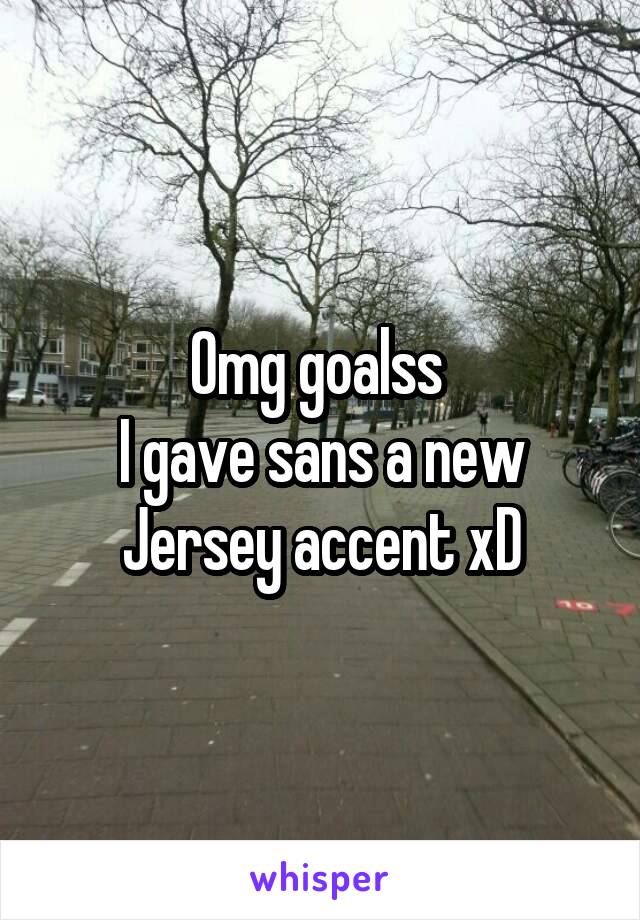 Omg goalss 
I gave sans a new Jersey accent xD