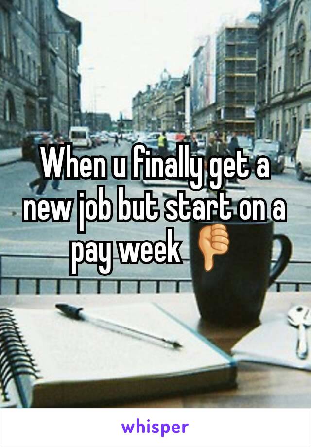 When u finally get a new job but start on a pay week 👎