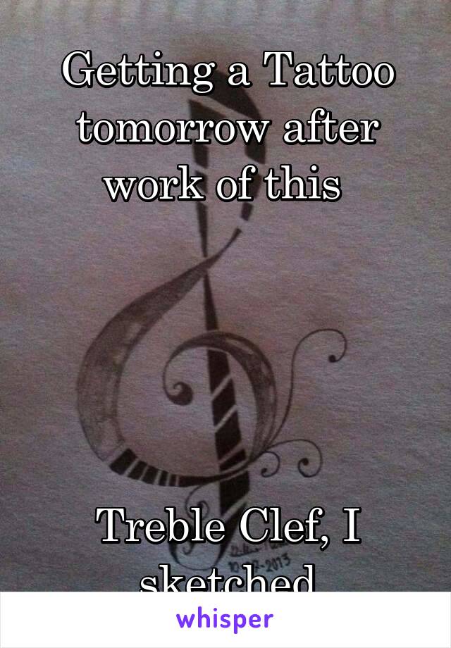 Getting a Tattoo tomorrow after work of this 





Treble Clef, I sketched