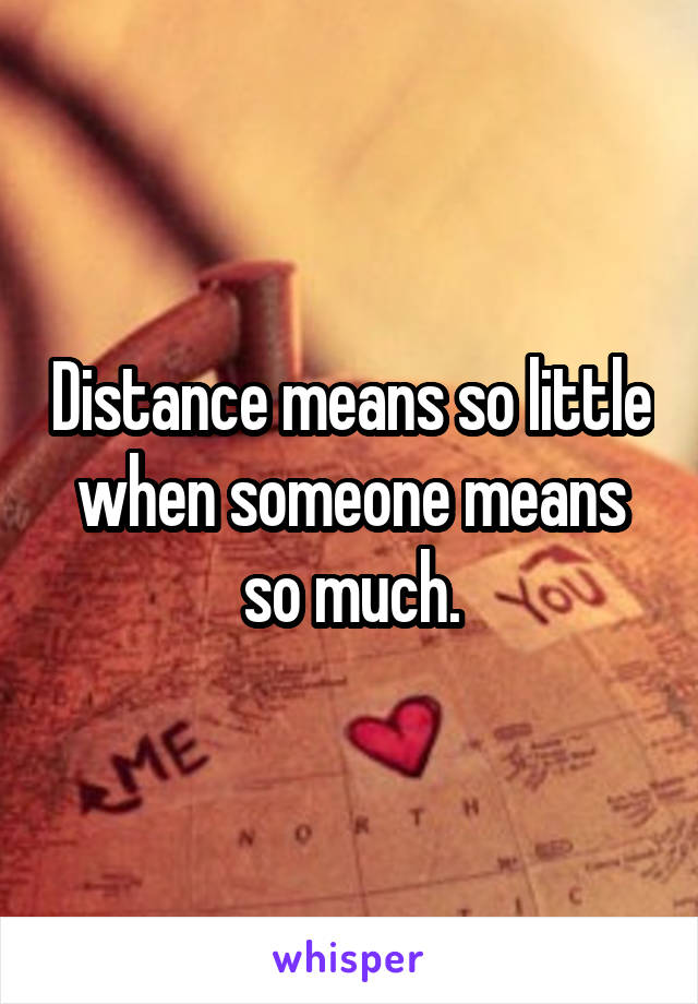 Distance means so little when someone means so much.