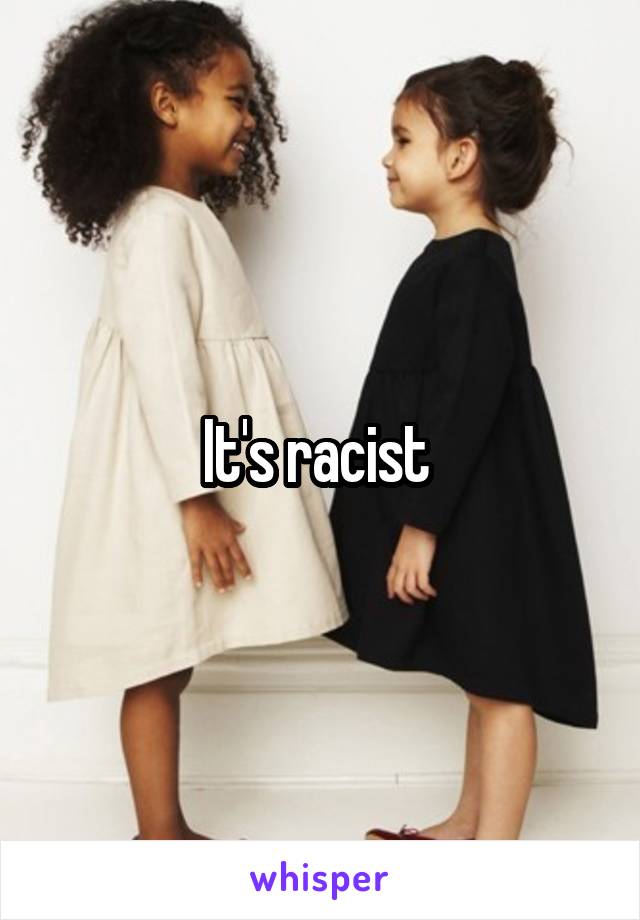 It's racist 