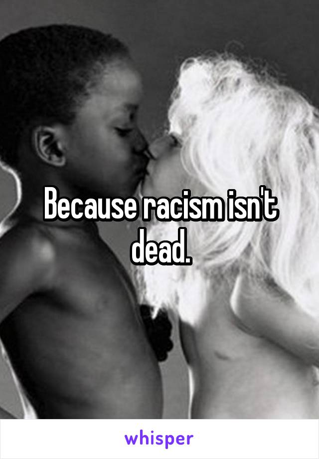 Because racism isn't dead.