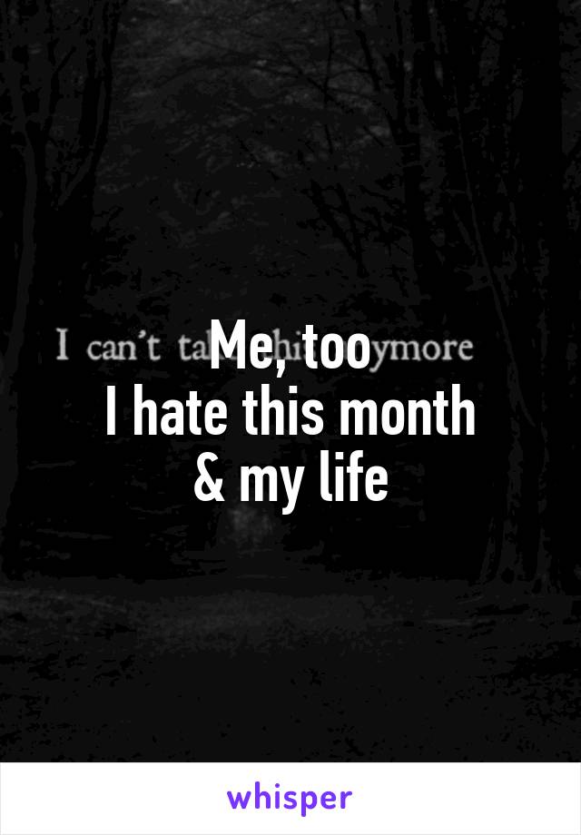 Me, too
I hate this month
& my life