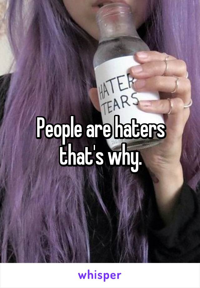 People are haters that's why.