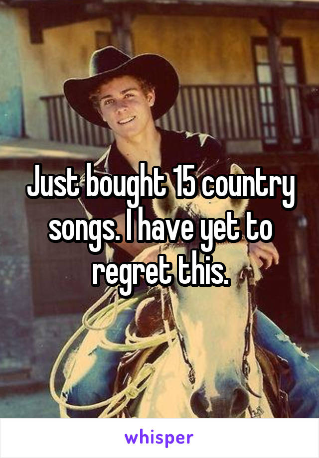 Just bought 15 country songs. I have yet to regret this.