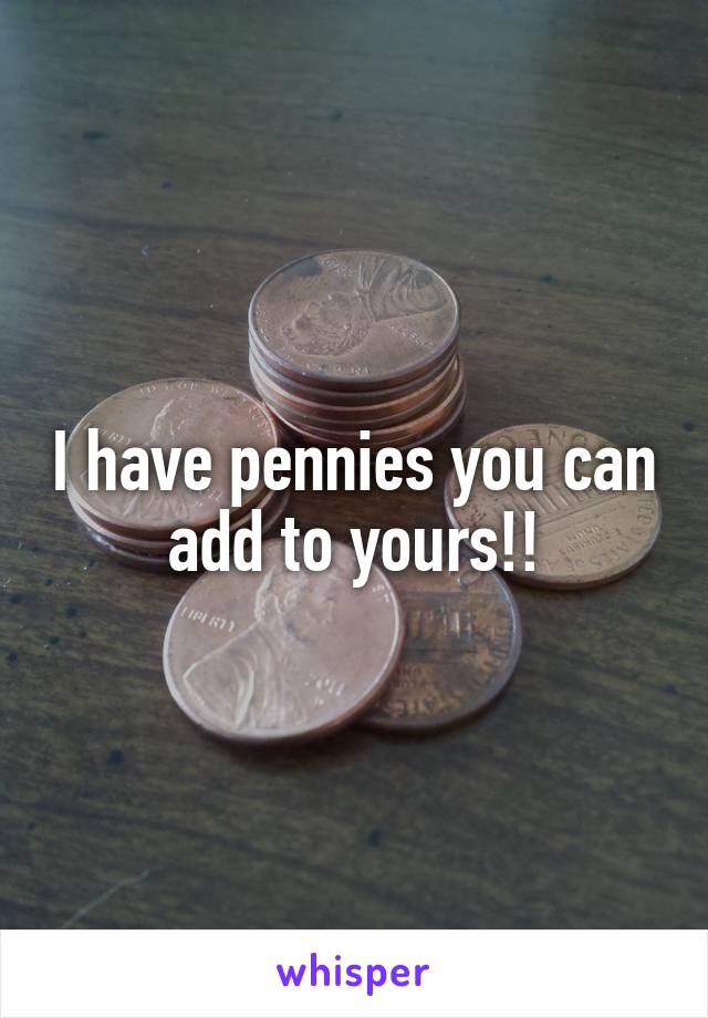 I have pennies you can add to yours!!