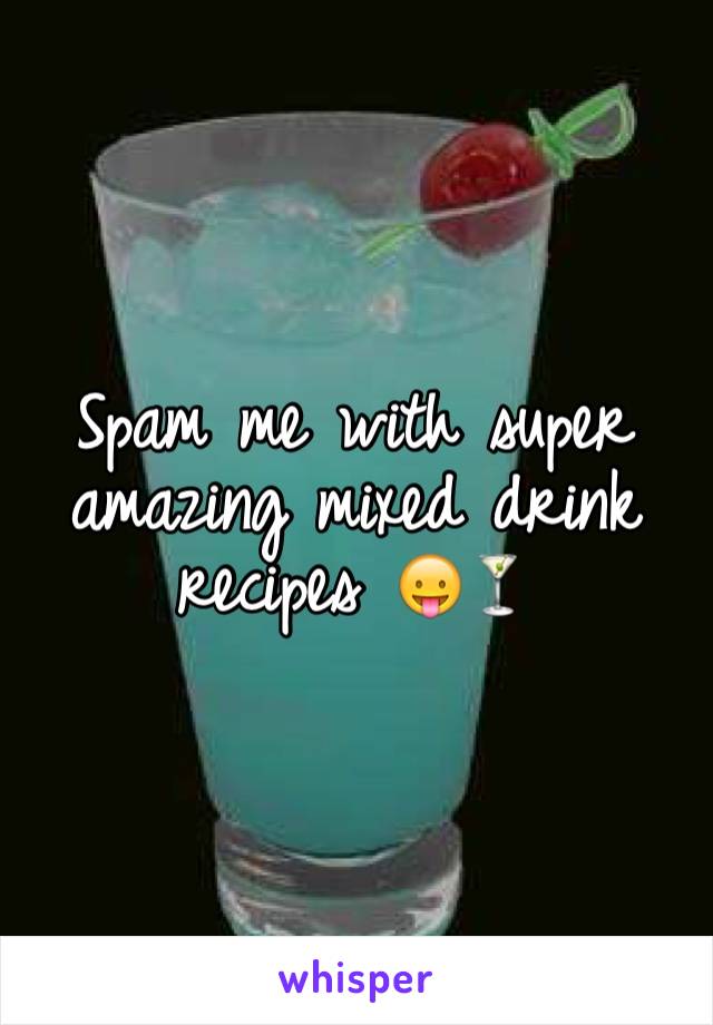 Spam me with super amazing mixed drink recipes 😛🍸