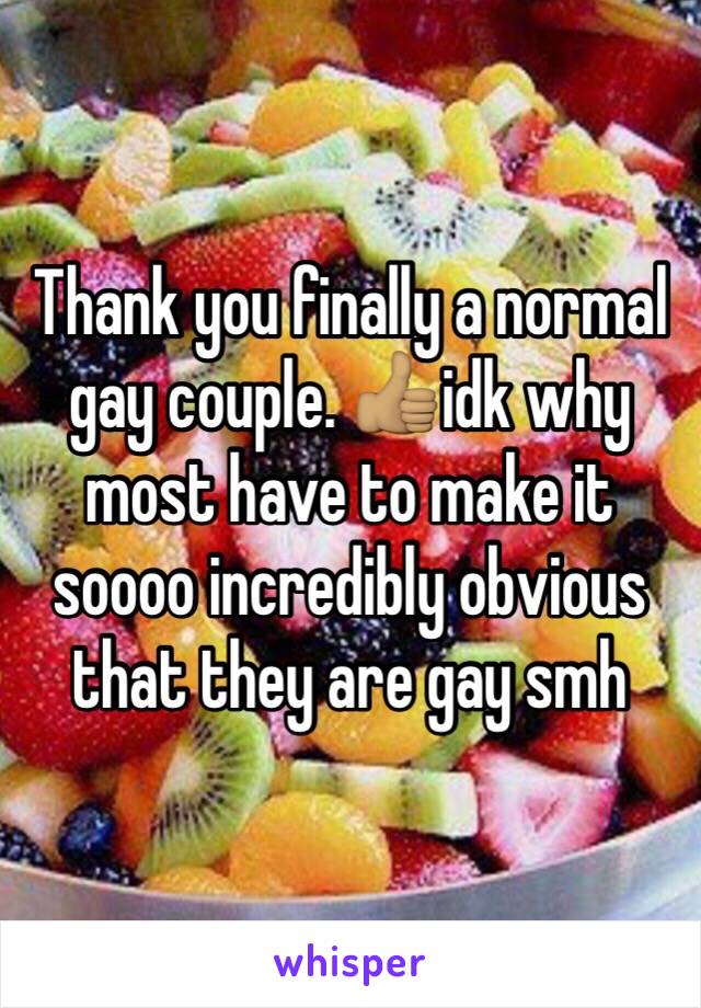 Thank you finally a normal gay couple. 👍🏽idk why most have to make it soooo incredibly obvious that they are gay smh