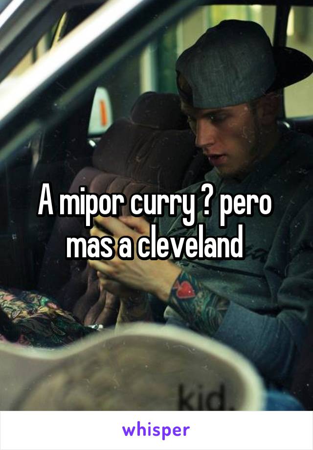 A mipor curry 😬 pero  mas a cleveland 