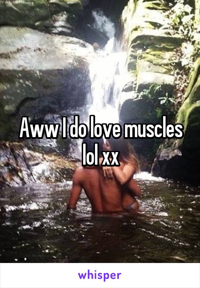 Aww I do love muscles lol xx