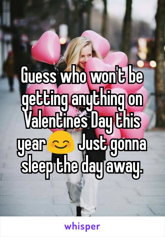 Guess who won't be getting anything on Valentines Day this year😊 Just gonna sleep the day away.