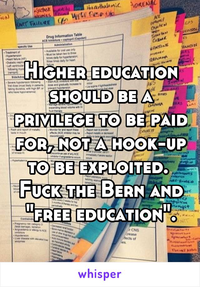 Higher education should be a privilege to be paid for, not a hook-up to be exploited.  Fuck the Bern and "free education".