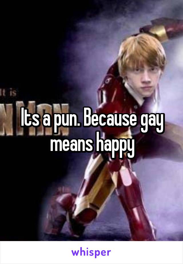 Its a pun. Because gay means happy