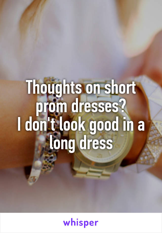 Thoughts on short prom dresses?
I don't look good in a long dress